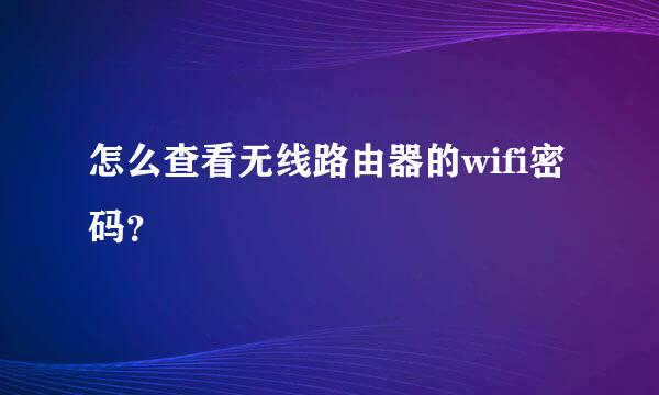 怎么查看无线路由器的wifi密码？