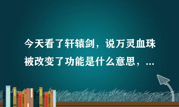 今天看了轩辕剑，说万灵血珠被改变了功能是什么意思，是说死了的人不能复活了吗？