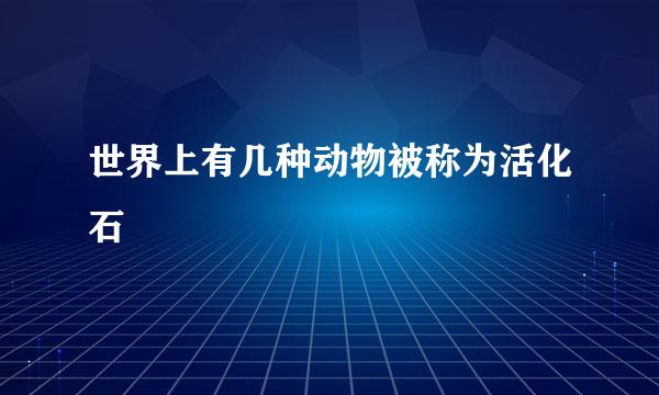 世界上有几种动物被称为活化石