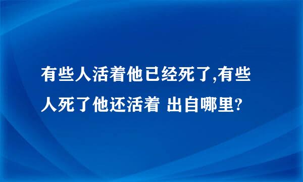 有些人活着他已经死了,有些人死了他还活着 出自哪里?