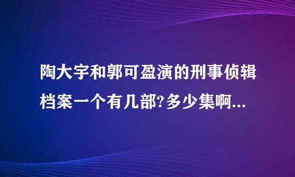 陶大宇和郭可盈演的刑事侦辑档案一个有几部?多少集啊?谁能告诉我啊?