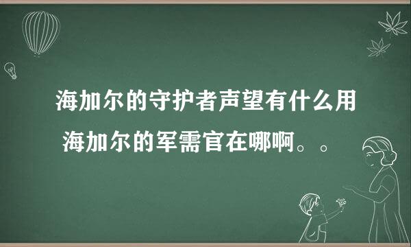 海加尔的守护者声望有什么用 海加尔的军需官在哪啊。。