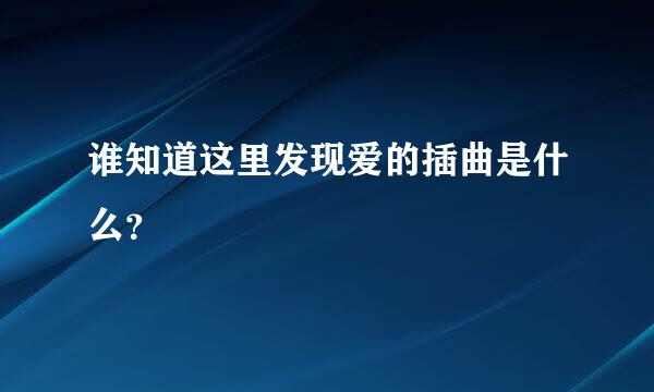 谁知道这里发现爱的插曲是什么？