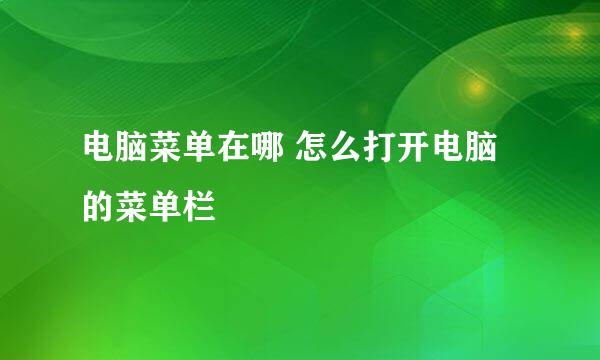 电脑菜单在哪 怎么打开电脑的菜单栏