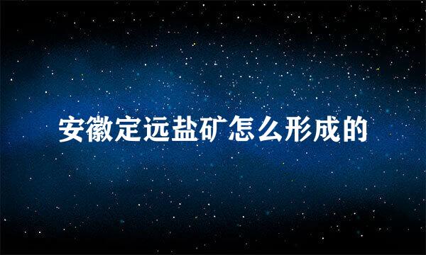 安徽定远盐矿怎么形成的