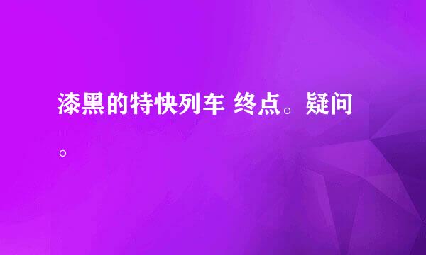 漆黑的特快列车 终点。疑问。