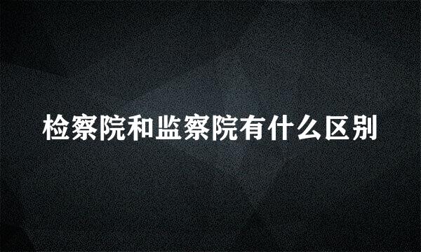 检察院和监察院有什么区别