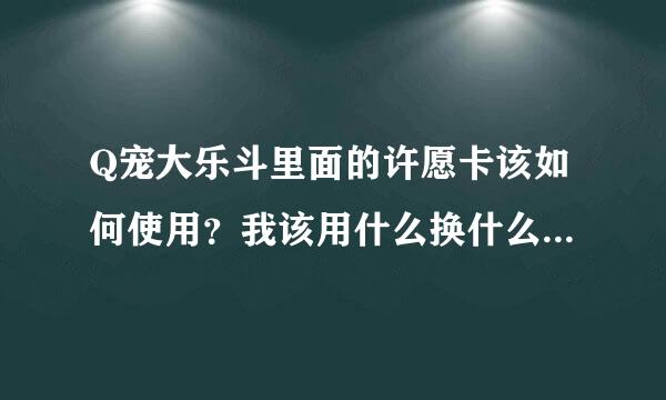 Q宠大乐斗里面的许愿卡该如何使用？我该用什么换什么？最合理呢？