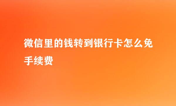 微信里的钱转到银行卡怎么免手续费