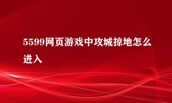 5599网页游戏中攻城掠地怎么进入