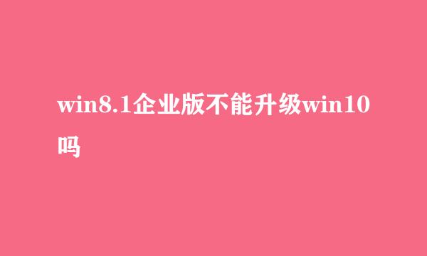 win8.1企业版不能升级win10吗