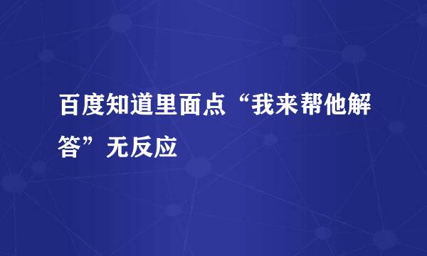 百度知道里面点“我来帮他解答”无反应