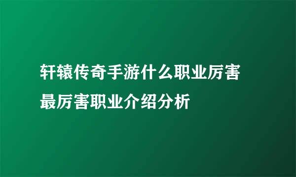 轩辕传奇手游什么职业厉害 最厉害职业介绍分析