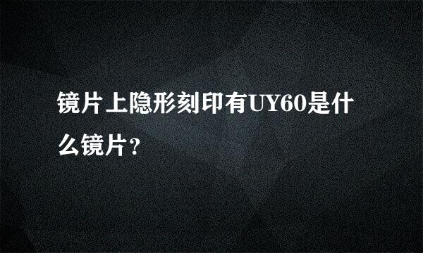 镜片上隐形刻印有UY60是什么镜片？