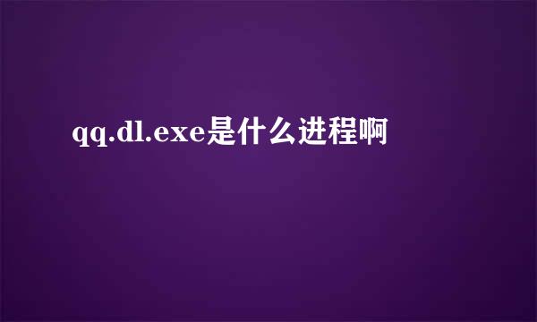 qq.dl.exe是什么进程啊