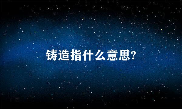 铸造指什么意思?