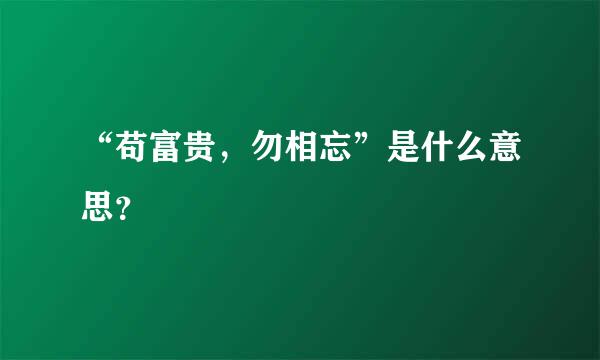 “苟富贵，勿相忘”是什么意思？