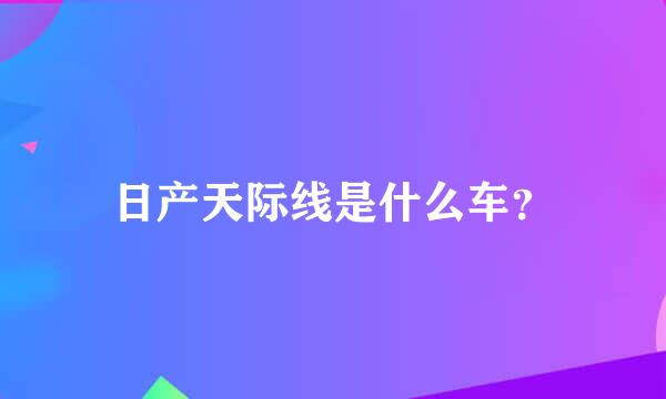 日产天际线是什么车？