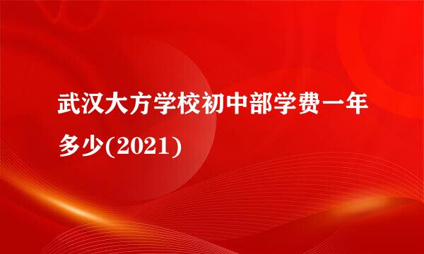 武汉大方学校初中部学费一年多少(2021)