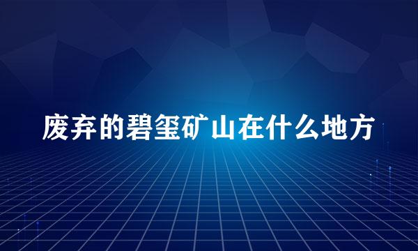 废弃的碧玺矿山在什么地方