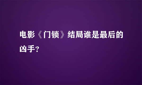 电影《门锁》结局谁是最后的凶手？