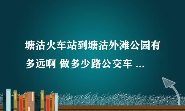 塘沽火车站到塘沽外滩公园有多远啊 做多少路公交车 打车多少钱