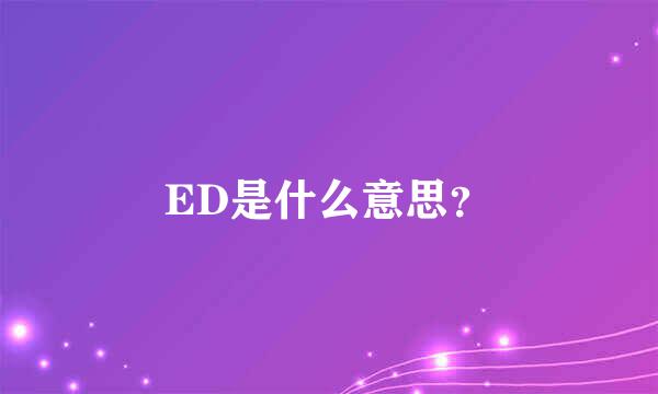 ED是什么意思？