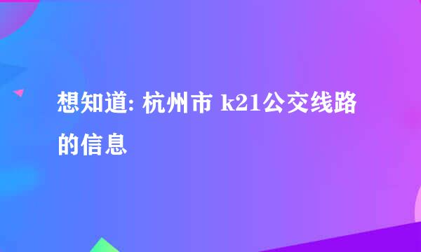 想知道: 杭州市 k21公交线路的信息