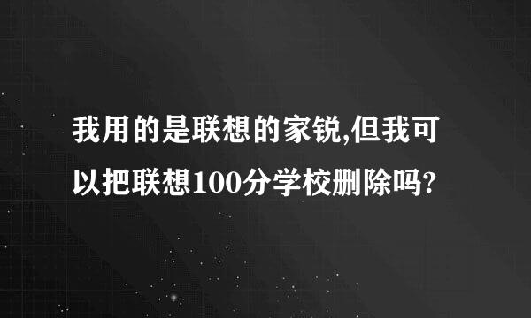 我用的是联想的家锐,但我可以把联想100分学校删除吗?