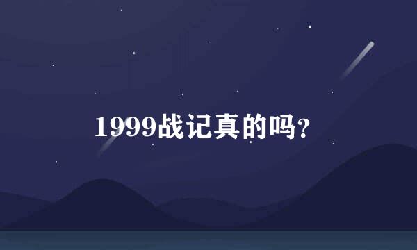 1999战记真的吗？