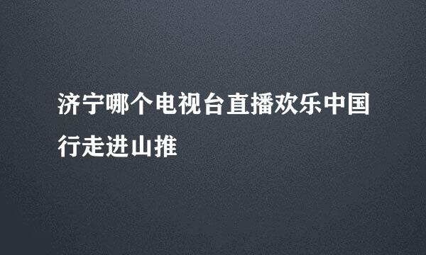 济宁哪个电视台直播欢乐中国行走进山推