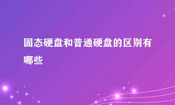 固态硬盘和普通硬盘的区别有哪些