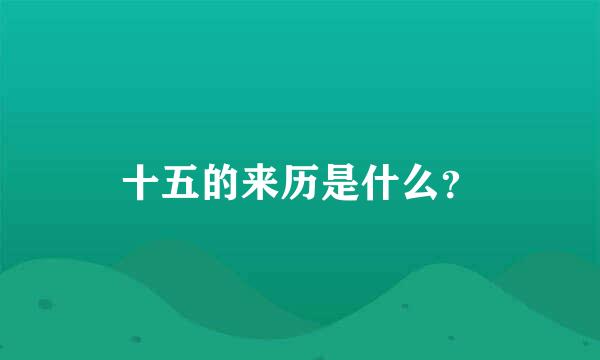 十五的来历是什么？