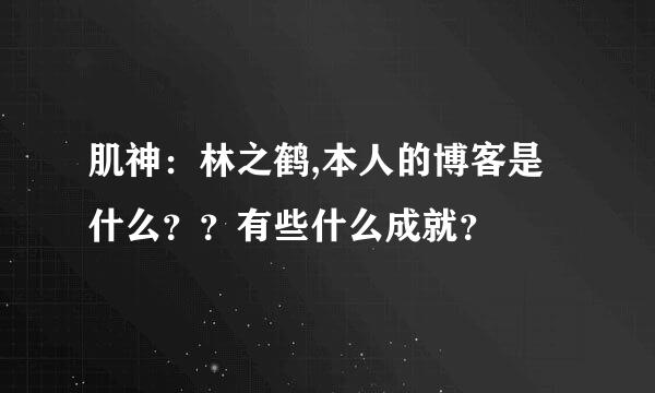 肌神：林之鹤,本人的博客是什么？？有些什么成就？