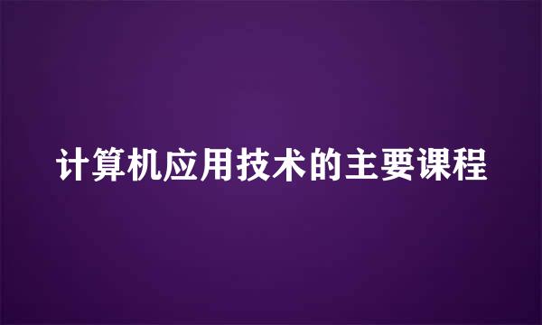 计算机应用技术的主要课程