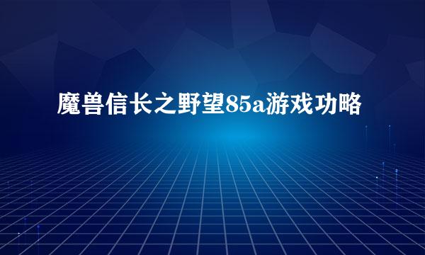 魔兽信长之野望85a游戏功略