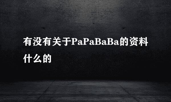 有没有关于PaPaBaBa的资料什么的