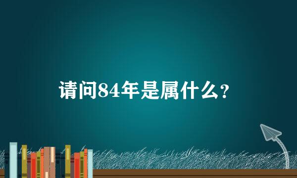 请问84年是属什么？