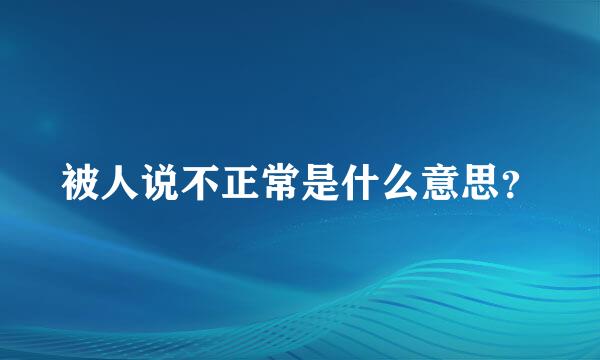 被人说不正常是什么意思？