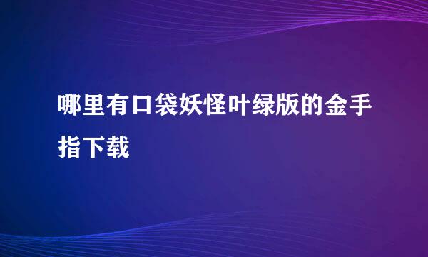 哪里有口袋妖怪叶绿版的金手指下载