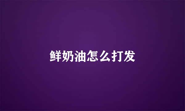 鲜奶油怎么打发