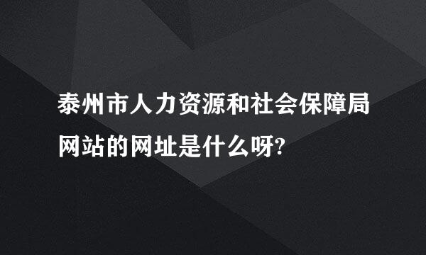 泰州市人力资源和社会保障局网站的网址是什么呀?