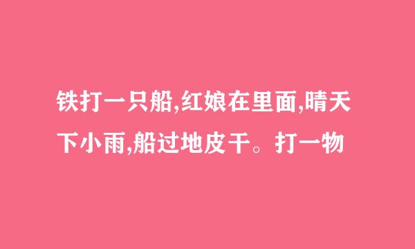 铁打一只船,红娘在里面,晴天下小雨,船过地皮干。打一物