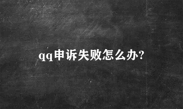 qq申诉失败怎么办?