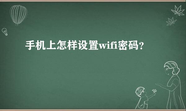 手机上怎样设置wifi密码？