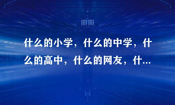 什么的小学，什么的中学，什么的高中，什么的网友，什么的亲戚。(填上合适的词语，两个字的词语)