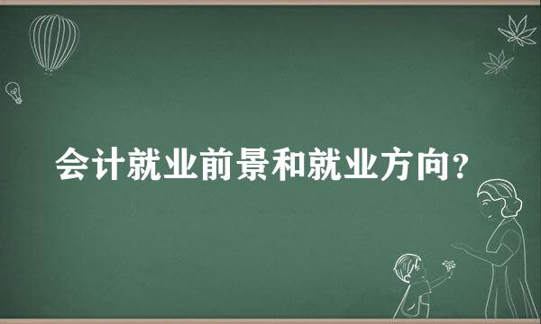 会计就业前景和就业方向？