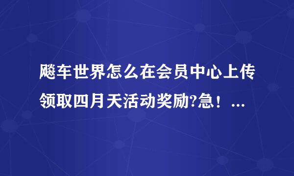 飚车世界怎么在会员中心上传领取四月天活动奖励?急！急急！急急！急急！急急！急急！急