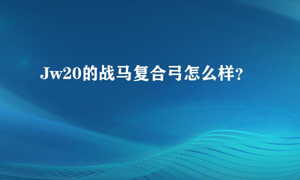 Jw20的战马复合弓怎么样？