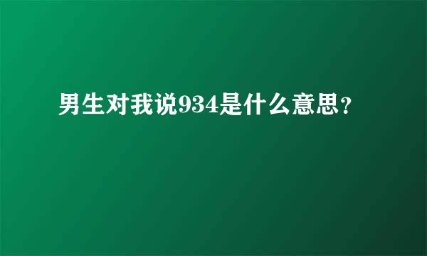 男生对我说934是什么意思？